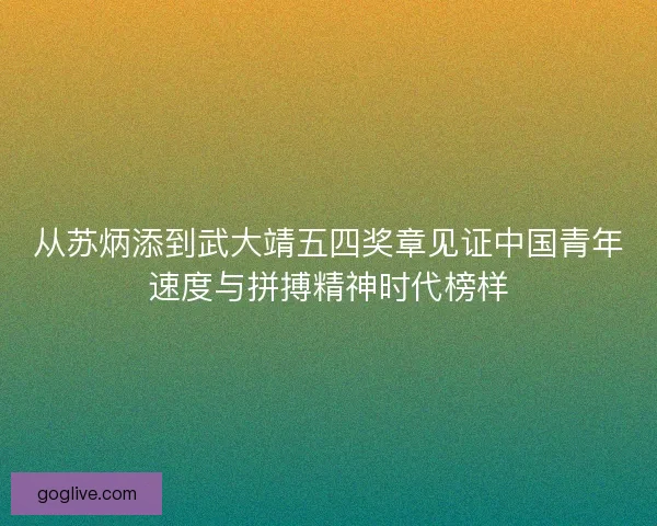 从苏炳添到武大靖五四奖章见证中国青年速度与拼搏精神时代榜样